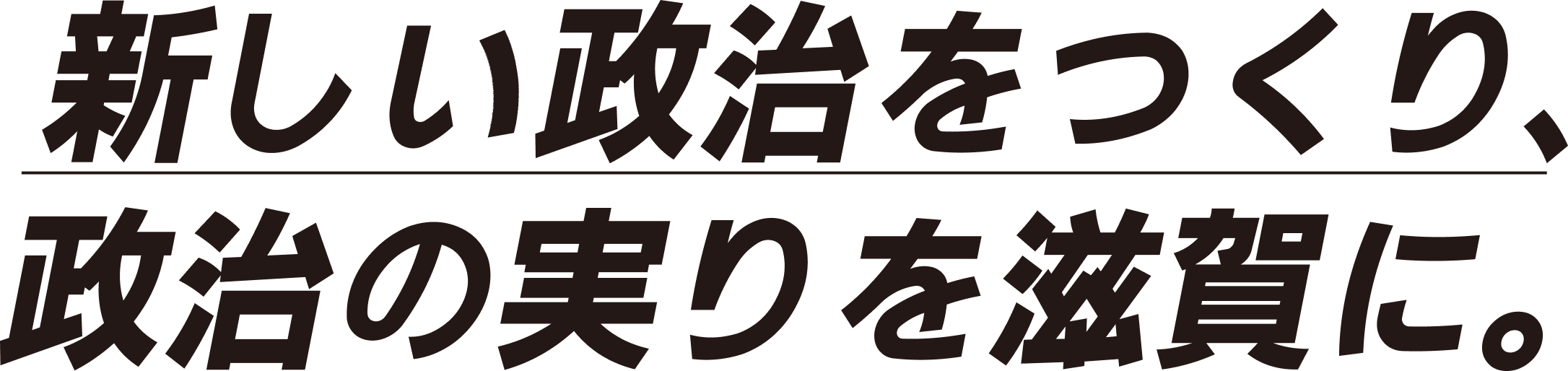 新しい政治をつくり、政治の実りを滋賀に。